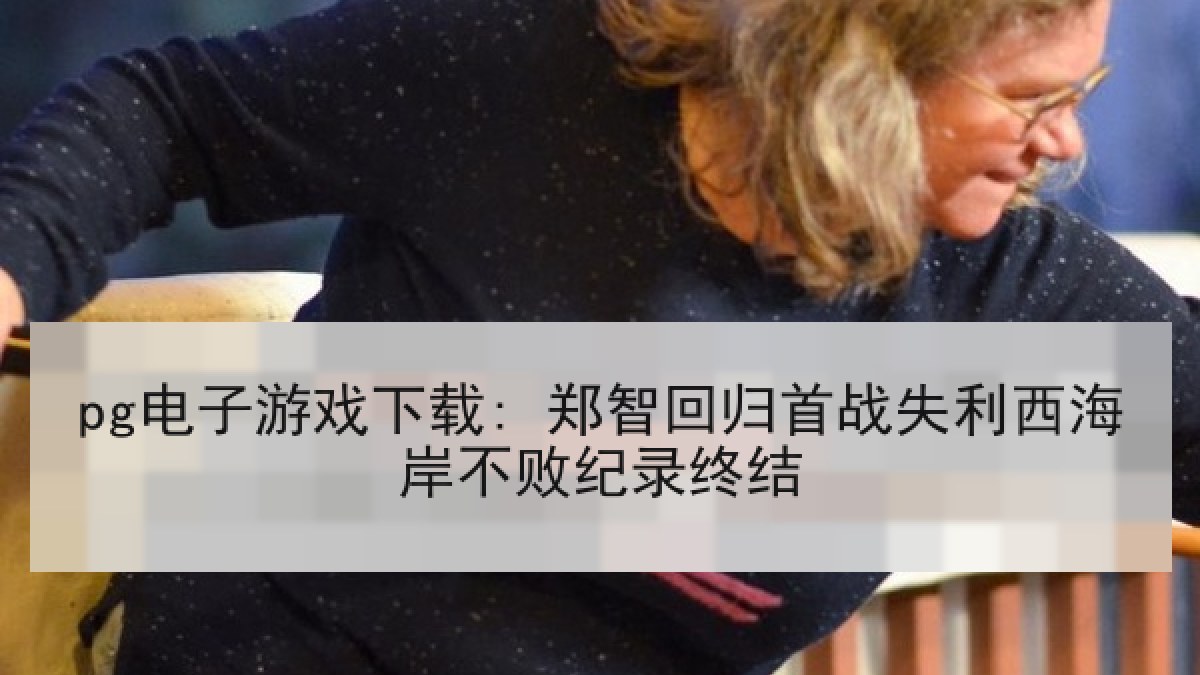 pg电子游戏下载: 郑智回归首战失利西海岸不败纪录终结