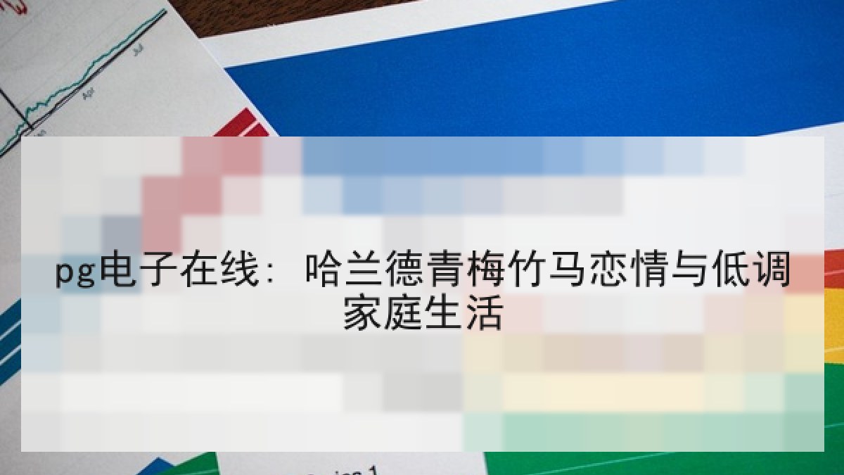 pg电子在线: 哈兰德青梅竹马恋情与低调家庭生活