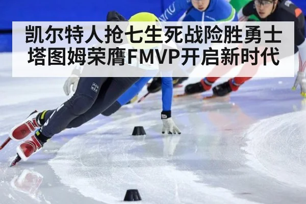 凯尔特人抢七生死战险胜勇士 塔图姆荣膺FMVP开启新时代