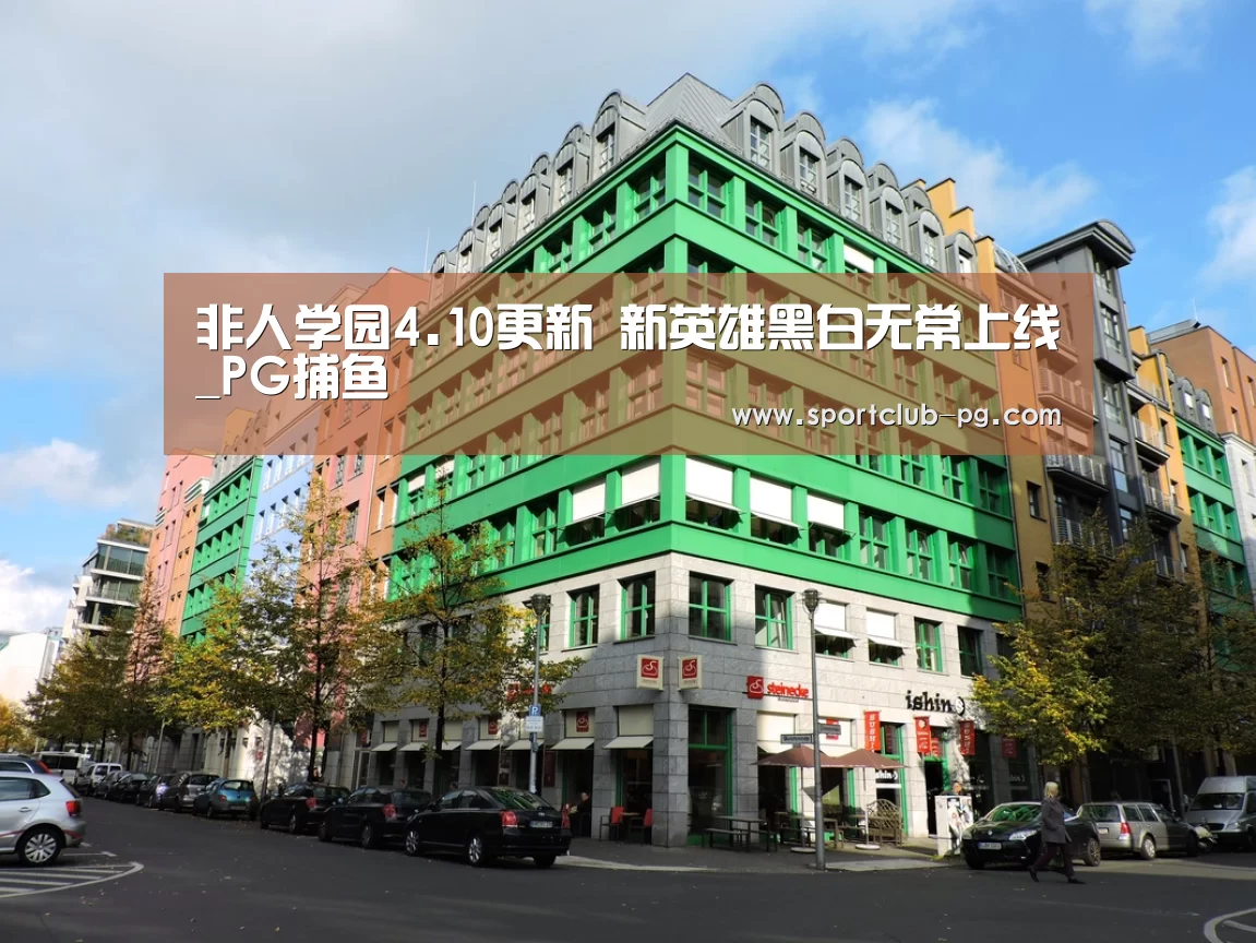 非人学园4.10更新 新英雄黑白无常上线_PG捕鱼(图1) PG娱乐