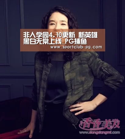 非人学园4.10更新 新英雄黑白无常上线_PG捕鱼(图2) PG登录