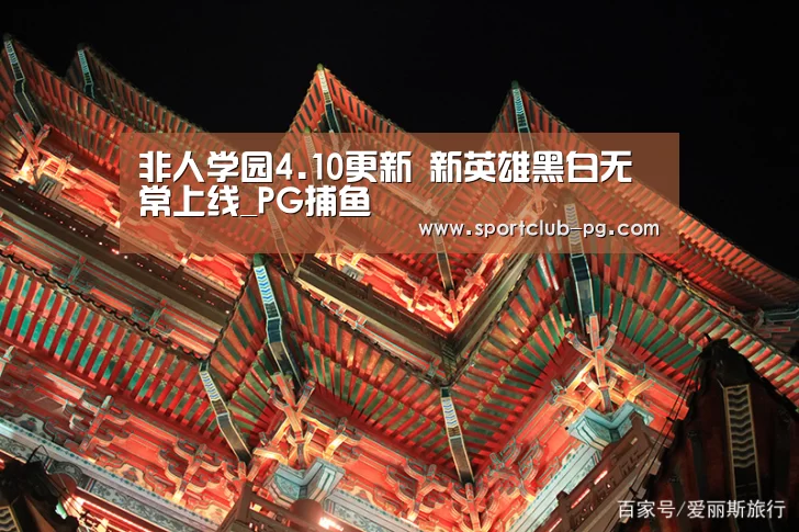 非人学园4.10更新 新英雄黑白无常上线_PG捕鱼(图3) PG在线