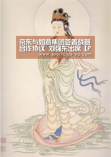 京东与如意集团签署战略合作协议 刘强东出席【PG娱乐】(图2) PG在线